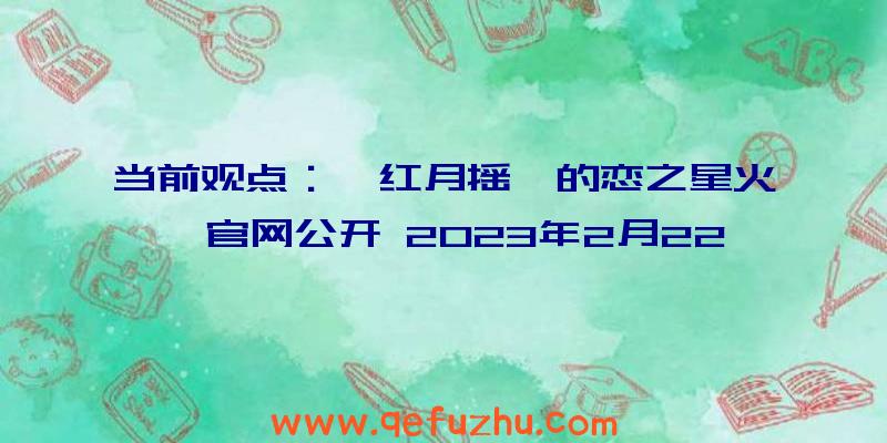 当前观点：《红月摇曳的恋之星火》官网公开